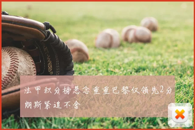 法甲积分榜悬念重重巴黎仅领先2分朗斯紧追不舍