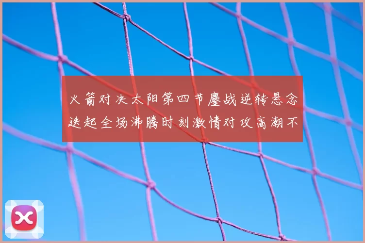 火箭对决太阳第四节鏖战逆转悬念迭起全场沸腾时刻激情对攻高潮不断