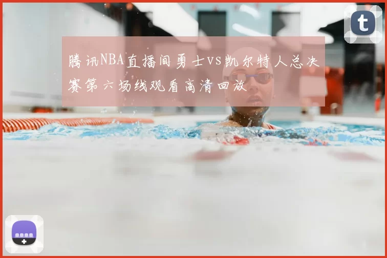 腾讯NBA直播间勇士vs凯尔特人总决赛第六场线观看高清回放