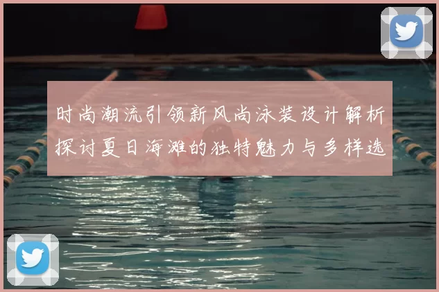 时尚潮流引领新风尚泳装设计解析探讨夏日海滩的独特魅力与多样选择