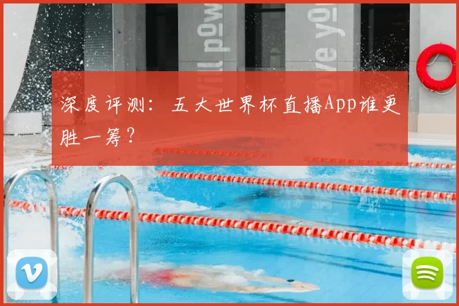 深度评测:五大世界杯直播App谁更胜一筹?