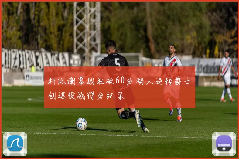 科比谢幕战狂砍60分湖人逆转爵士创退役战得分纪录