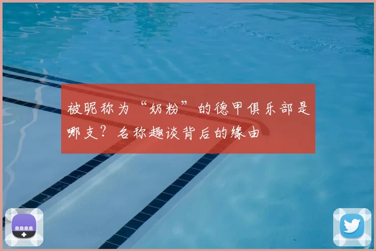 被昵称为“奶粉”的德甲俱乐部是哪支?名称趣谈背后的缘由
