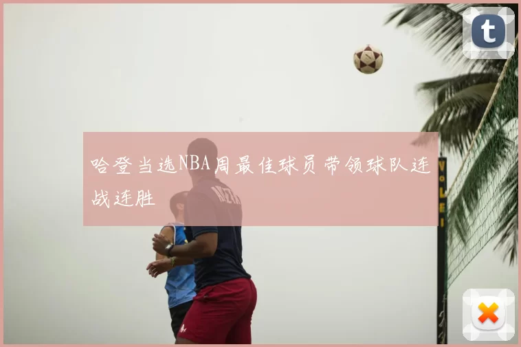 哈登当选NBA周最佳球员带领球队连战连胜
