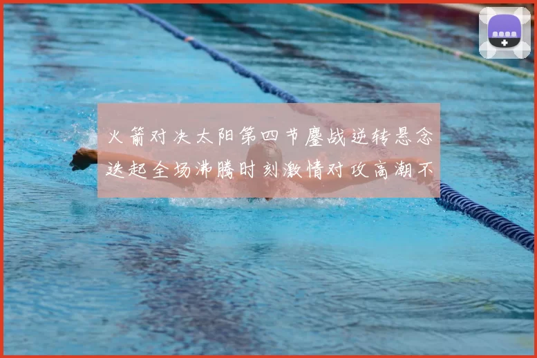 火箭对决太阳第四节鏖战逆转悬念迭起全场沸腾时刻激情对攻高潮不断