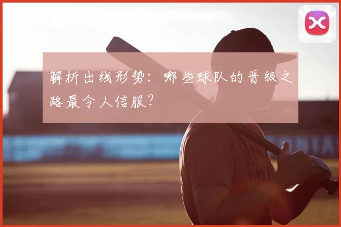 解析出线形势：哪些球队的晋级之路最令人信服？
