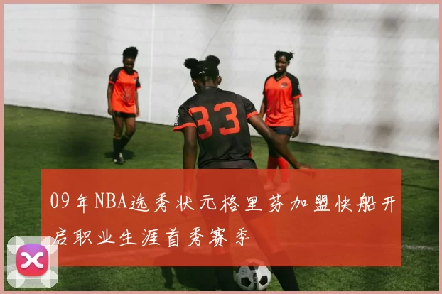 09年NBA选秀状元格里芬加盟快船开启职业生涯首秀赛季