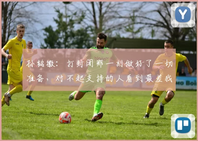 孙铭徽：打封闭那一刻做好了一切准备，对不起支持的人看到最差我