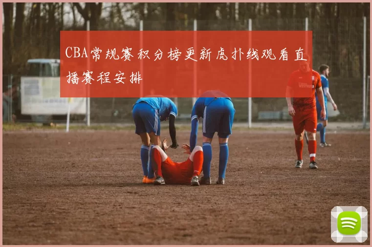 CBA常规赛积分榜更新虎扑线观看直播赛程安排