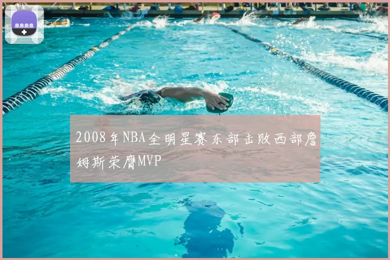 2008年NBA全明星赛东部击败西部詹姆斯荣膺MVP