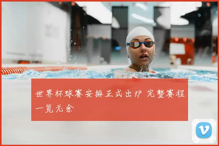 世界杯球赛安排正式出炉 完整赛程一览无余