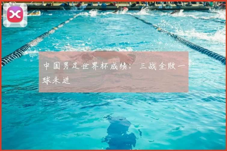 中国男足世界杯成绩:三战全败一球未进
