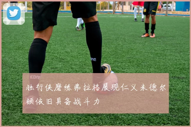 独行侠磨练弗拉格展现仁义米德尔顿依旧具备战斗力