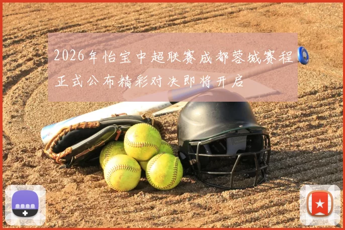 2026年怡宝中超联赛成都蓉城赛程正式公布精彩对决即将开启
