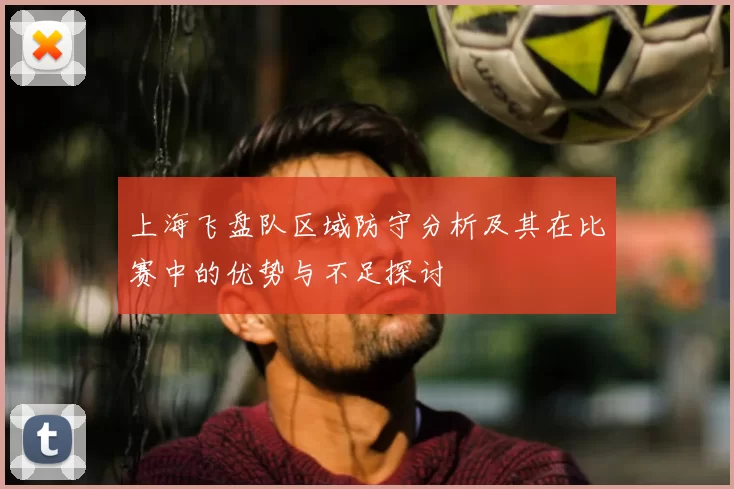 上海飞盘队区域防守分析及其在比赛中的优势与不足探讨