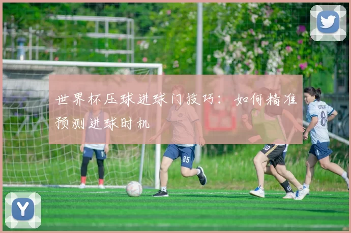 世界杯压球进球门技巧:如何精准预测进球时机