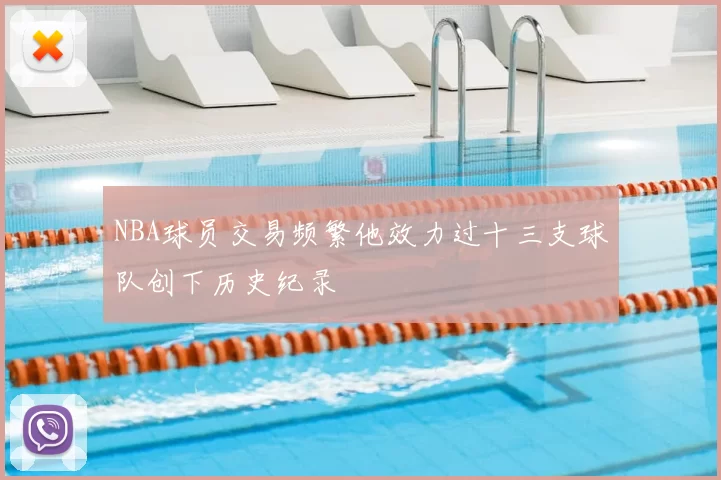 NBA球员交易频繁他效力过十三支球队创下历史纪录
