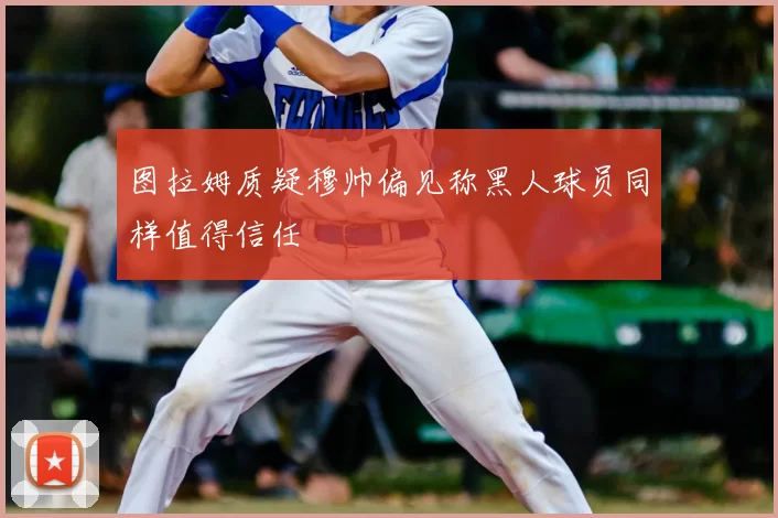 图拉姆质疑穆帅偏见称黑人球员同样值得信任