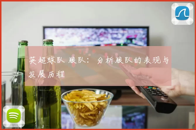 英超球队 狼队:分析狼队的表现与发展历程