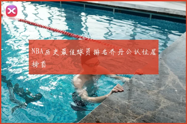 NBA历史最佳球员排名乔丹公认位居榜首