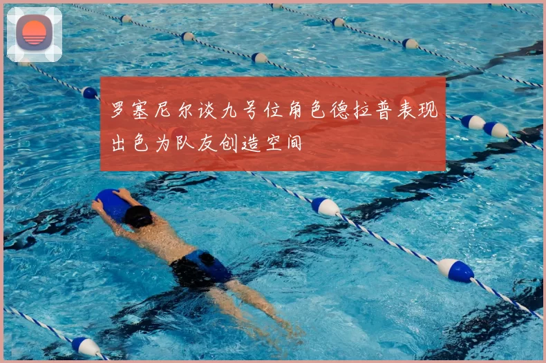罗塞尼尔谈九号位角色德拉普表现出色为队友创造空间