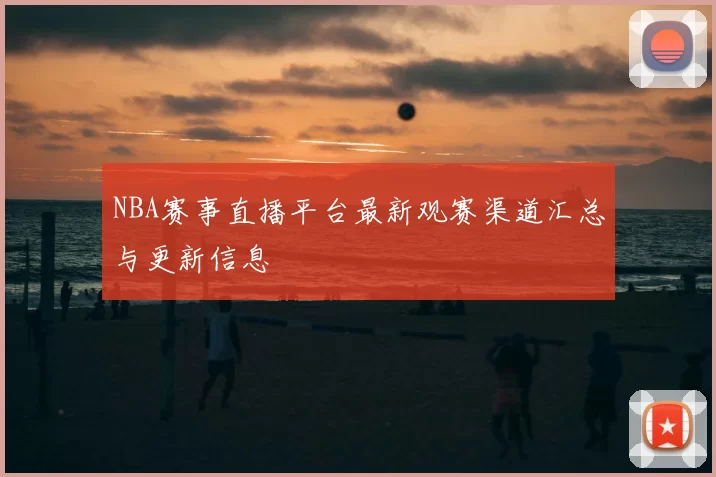 NBA赛事直播平台最新观赛渠道汇总与更新信息