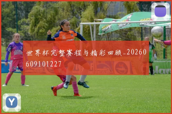 世界杯完整赛程与精彩回顾_20260609101227
