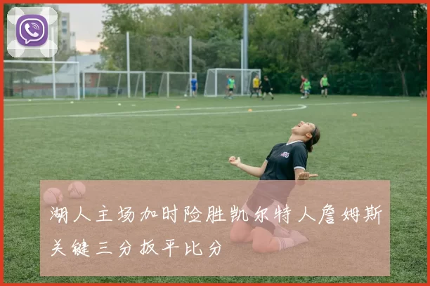 湖人主场加时险胜凯尔特人詹姆斯关键三分扳平比分