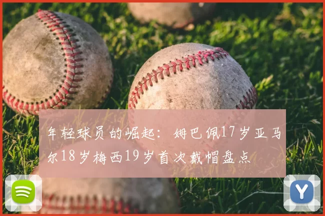 年轻球员的崛起:姆巴佩17岁亚马尔18岁梅西19岁首次戴帽盘点