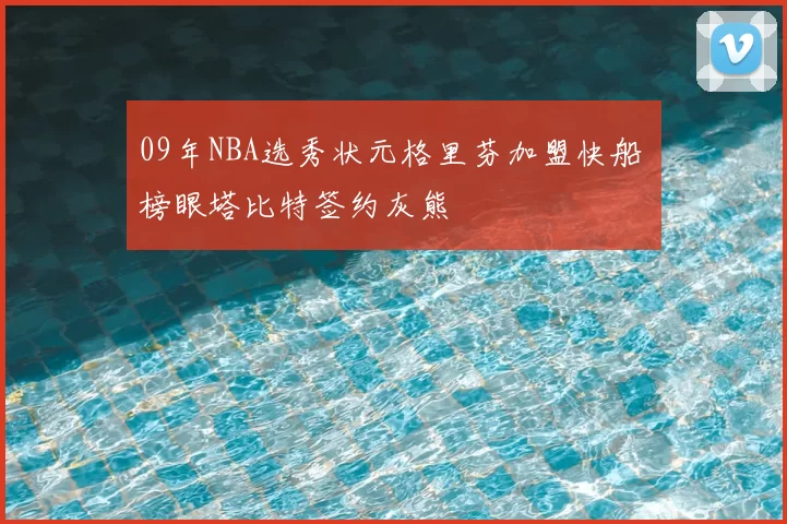 09年NBA选秀状元格里芬加盟快船 榜眼塔比特签约灰熊