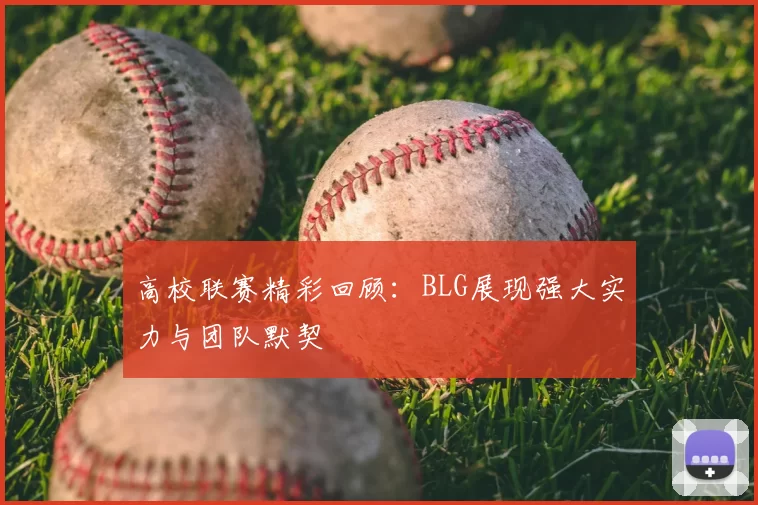 高校联赛精彩回顾:BLG展现强大实力与团队默契