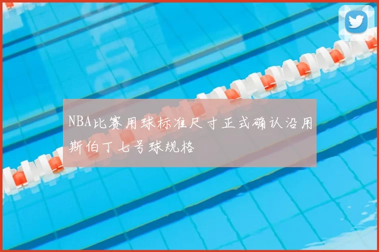 NBA比赛用球标准尺寸正式确认沿用斯伯丁七号球规格