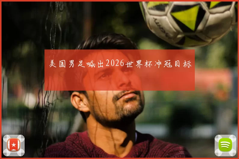 美国男足喊出2026世界杯冲冠目标