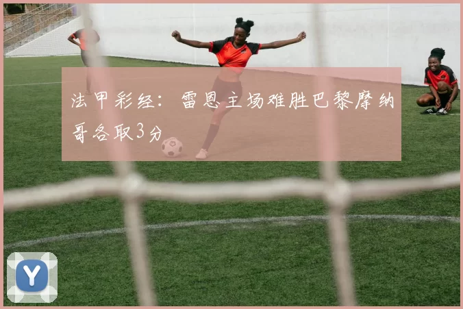 法甲彩经：雷恩主场难胜巴黎摩纳哥各取3分