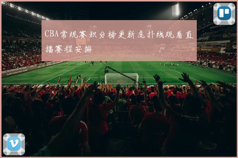 CBA常规赛积分榜更新虎扑线观看直播赛程安排