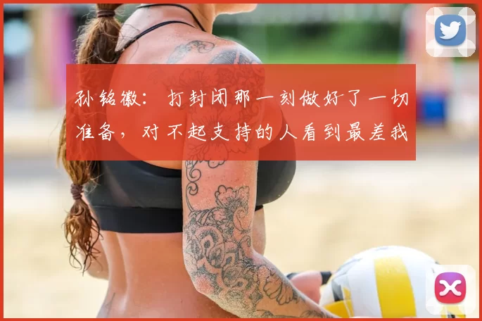 孙铭徽：打封闭那一刻做好了一切准备，对不起支持的人看到最差我