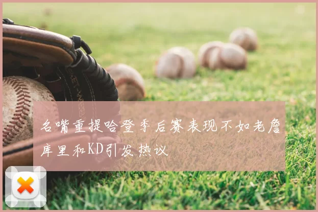 名嘴重提哈登季后赛表现不如老詹库里和KD引发热议