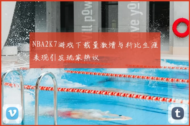 NBA2K7游戏下载量激增与科比生涯表现引发玩家热议