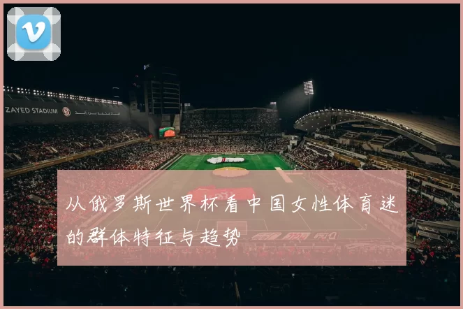 从俄罗斯世界杯看中国女性体育迷的群体特征与趋势