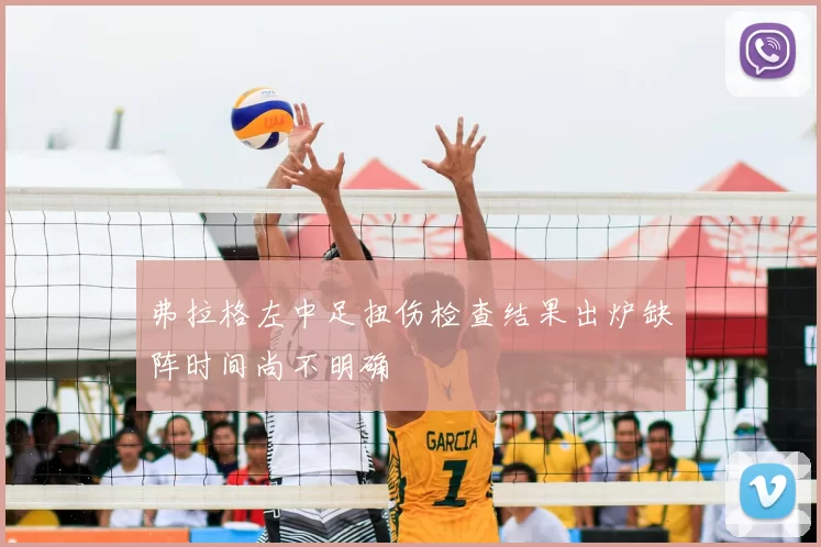 弗拉格左中足扭伤检查结果出炉缺阵时间尚不明确