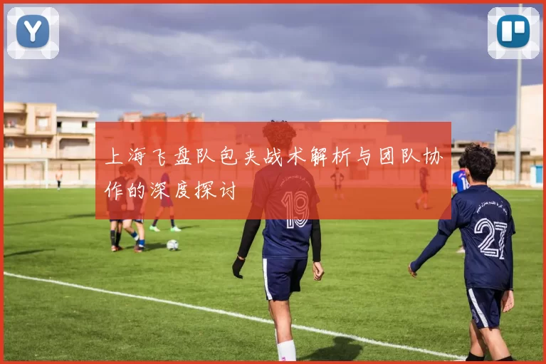 上海飞盘队包夹战术解析与团队协作的深度探讨