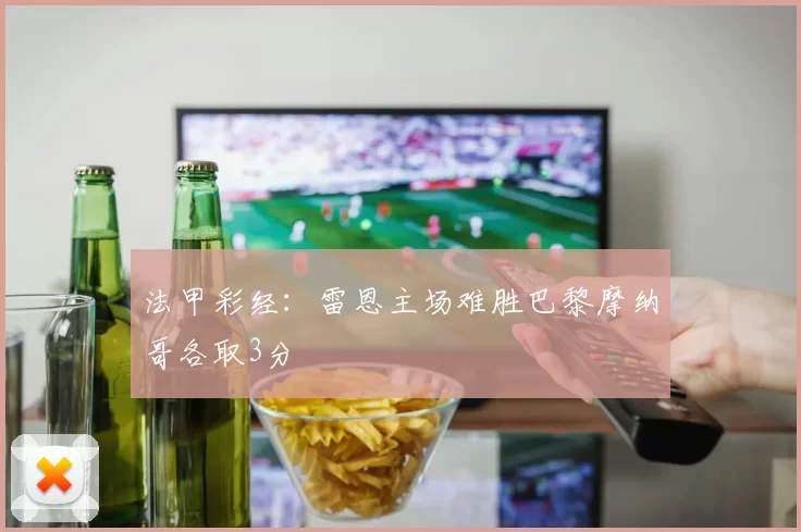 法甲彩经:雷恩主场难胜巴黎摩纳哥各取3分
