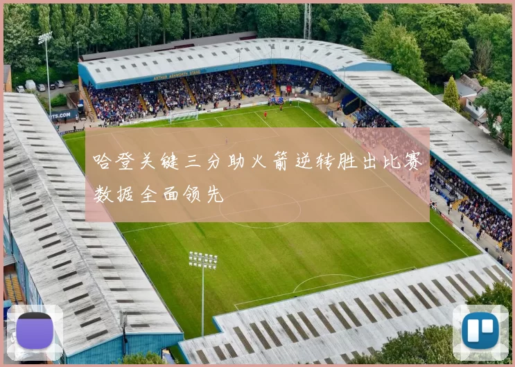 哈登关键三分助火箭逆转胜出比赛数据全面领先