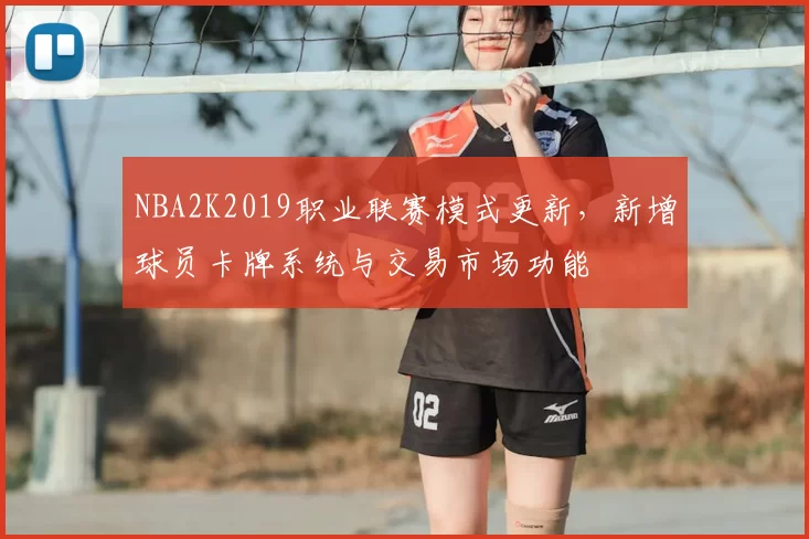 NBA2K2019职业联赛模式更新，新增球员卡牌系统与交易市场功能