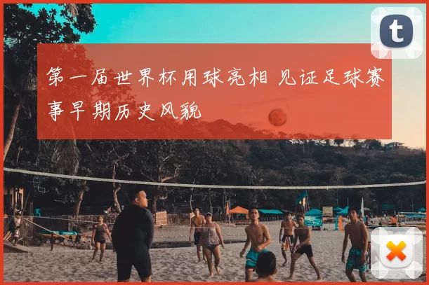 第一届世界杯用球亮相 见证足球赛事早期历史风貌
