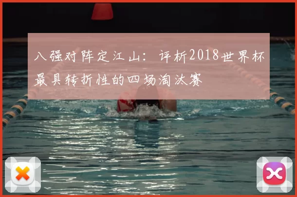 八强对阵定江山:评析2018世界杯最具转折性的四场淘汰赛