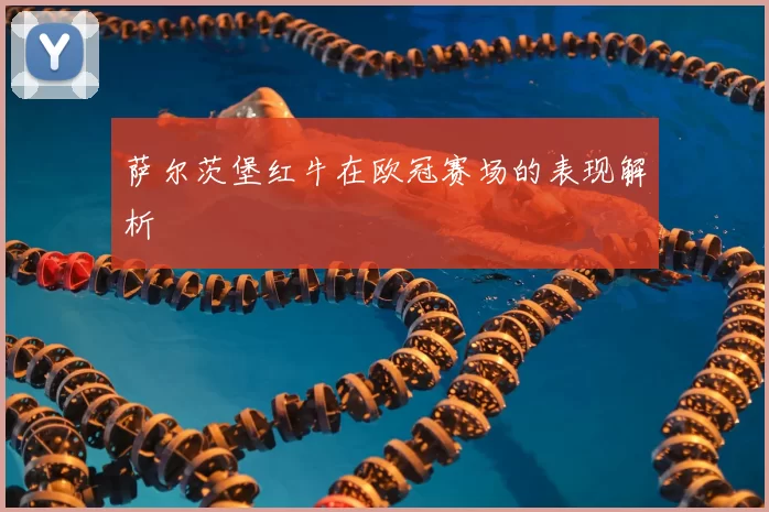 萨尔茨堡红牛在欧冠赛场的表现解析