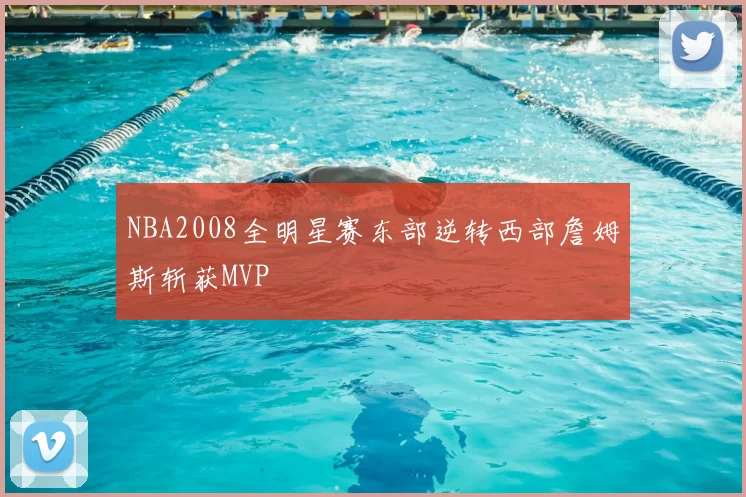 NBA2008全明星赛东部逆转西部詹姆斯斩获MVP