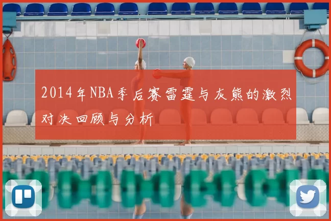 2014年NBA季后赛雷霆与灰熊的激烈对决回顾与分析