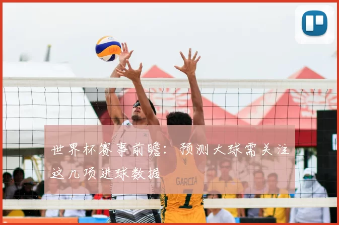 世界杯赛事前瞻:预测大球需关注这几项进球数据